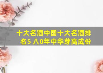 十大名酒中国十大名酒排名5 八0年中华芽高成份